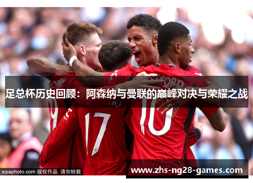 足总杯历史回顾：阿森纳与曼联的巅峰对决与荣耀之战